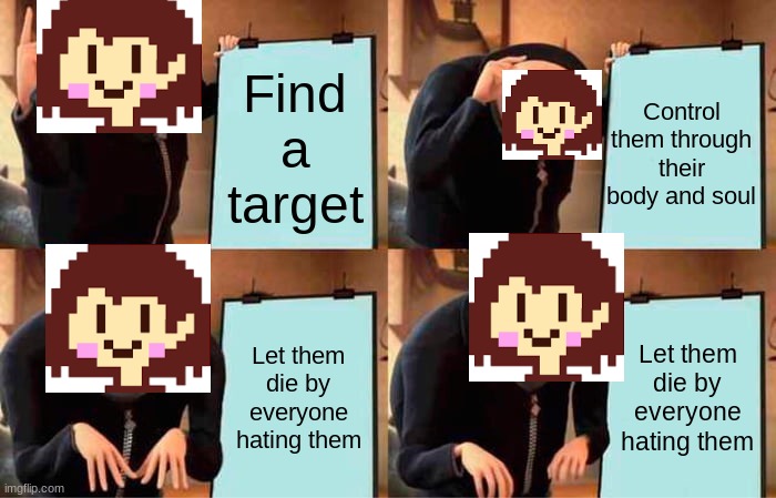 Undertale Lore | Control them through their body and soul; Find a target; Let them die by everyone hating them; Let them die by everyone hating them | image tagged in memes,gru's plan | made w/ Imgflip meme maker