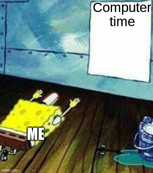 spongebob worship | Computer time; ME | image tagged in spongebob worship | made w/ Imgflip meme maker