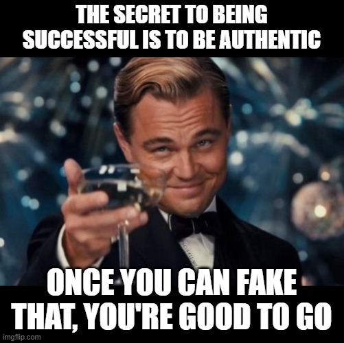 Fake It | THE SECRET TO BEING SUCCESSFUL IS TO BE AUTHENTIC; ONCE YOU CAN FAKE THAT, YOU'RE GOOD TO GO | image tagged in real situations fake people,authentic,succesful mexican | made w/ Imgflip meme maker