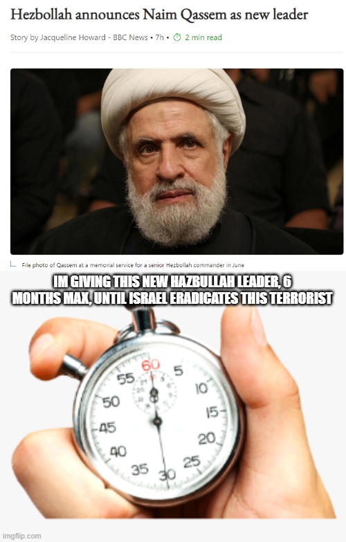 He should preserve every breath and announcement he makes, he wont last long. | IM GIVING THIS NEW HAZBULLAH LEADER, 6 MONTHS MAX, UNTIL ISRAEL ERADICATES THIS TERRORIST | image tagged in clock,terrorist | made w/ Imgflip meme maker