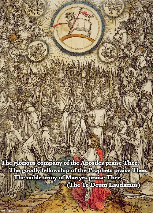 Te Deum | The glorious company of the Apostles praise Thee.
     The goodly fellowship of the Prophets praise Thee.
        The noble army of Martyrs praise Thee.
                                         (The Te Deum Laudamus) | image tagged in all saints sunday,te deum laudamus,durer | made w/ Imgflip meme maker