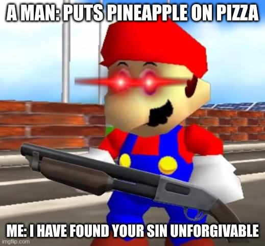 Never do this or i'll find your sin unforgivable | A MAN: PUTS PINEAPPLE ON PIZZA; ME: I HAVE FOUND YOUR SIN UNFORGIVABLE | image tagged in smg4 shotgun mario | made w/ Imgflip meme maker