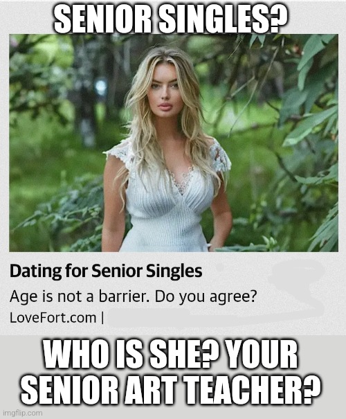 Dating for Seniors | SENIOR SINGLES? WHO IS SHE? YOUR SENIOR ART TEACHER? | image tagged in seniors,dating,love,romance,ads | made w/ Imgflip meme maker