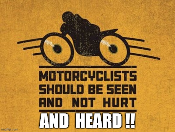 MOTORCYCLIST SHOULD BE SEEN AND NOT HURT AND HEARD | AND  HEARD !! | image tagged in motorcycles | made w/ Imgflip meme maker