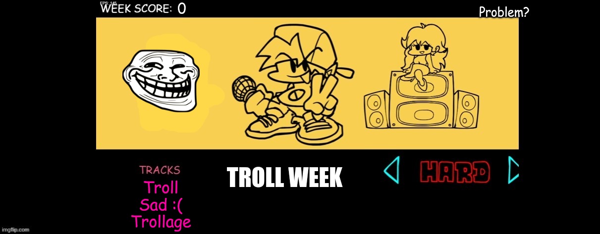 Can you beat it? | Problem? 0; TROLL WEEK; Troll
Sad :(
Trollage | image tagged in fnf custom week | made w/ Imgflip meme maker