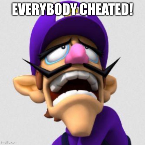 Sad Waluigi | EVERYBODY CHEATED! | image tagged in sad waluigi | made w/ Imgflip meme maker