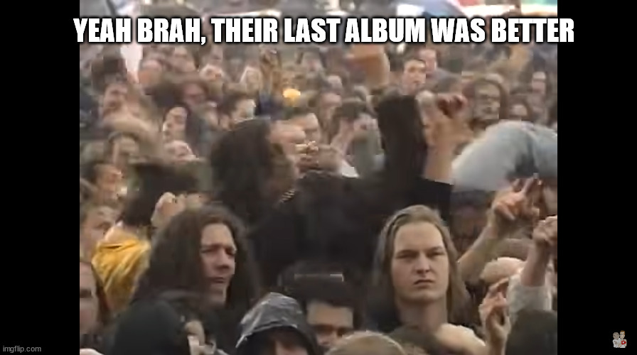 Last (subject) was better | YEAH BRAH, THEIR LAST ALBUM WAS BETTER | image tagged in disapproving metalheads | made w/ Imgflip meme maker