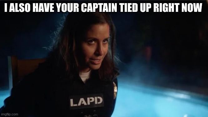 captain Anderson | I ALSO HAVE YOUR CAPTAIN TIED UP RIGHT NOW | image tagged in captain anderson | made w/ Imgflip meme maker