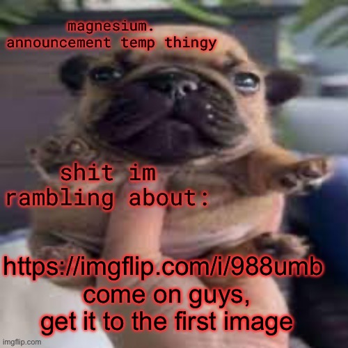 only then will u get ur prize | https://imgflip.com/i/988umb 
come on guys, get it to the first image | image tagged in pug temp | made w/ Imgflip meme maker