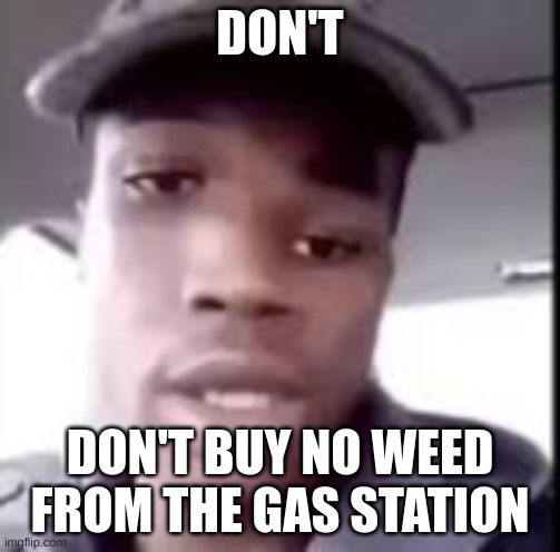 DON'T; DON'T BUY NO WEED FROM THE GAS STATION | made w/ Imgflip meme maker