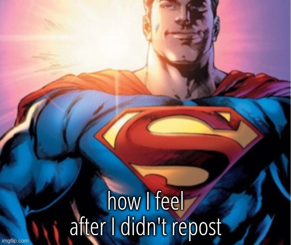 Superman | how I feel after I didn't repost | image tagged in superman | made w/ Imgflip meme maker