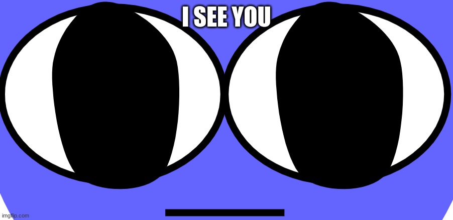 a | I SEE YOU | image tagged in deep stare | made w/ Imgflip meme maker