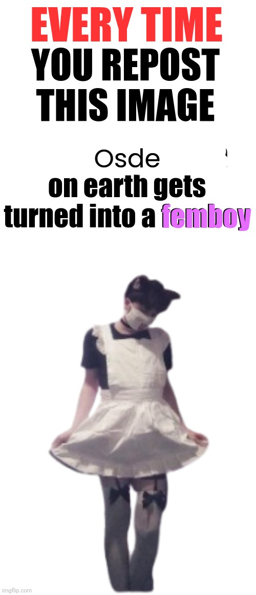 every time you repost this image someone turns to femboy | Osde | image tagged in every time you repost this image someone turns to femboy | made w/ Imgflip meme maker