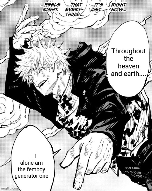 Throughout the heaven and earth | Throughout the heaven and earth.... .....I alone am the femboy generator one | image tagged in throughout the heaven and earth | made w/ Imgflip meme maker