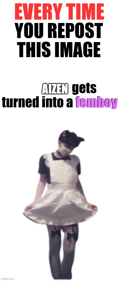 every time you repost this image someone turns to femboy | AIZEN | image tagged in every time you repost this image someone turns to femboy | made w/ Imgflip meme maker