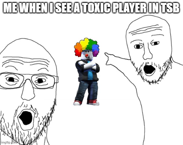 these clowns | ME WHEN I SEE A TOXIC PLAYER IN TSB | image tagged in soyjak pointing | made w/ Imgflip meme maker