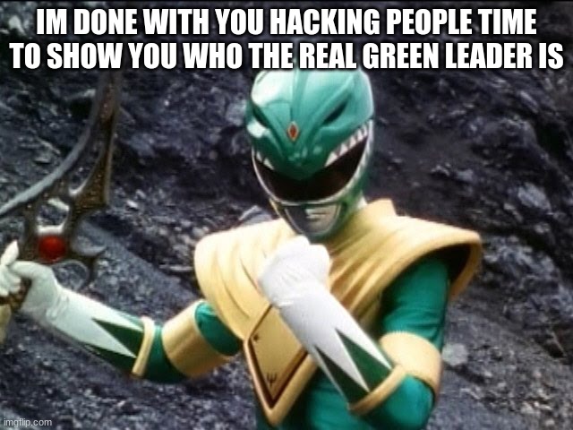 IM DONE WITH YOU HACKING PEOPLE TIME TO SHOW YOU WHO THE REAL GREEN LEADER IS | made w/ Imgflip meme maker