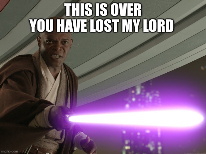 Mace Windu | THIS IS OVER YOU HAVE LOST MY LORD | image tagged in mace windu | made w/ Imgflip meme maker