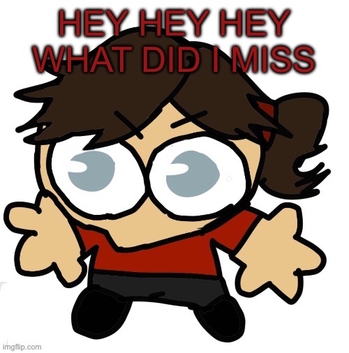 Goober Dea | HEY HEY HEY WHAT DID I MISS | image tagged in goober dea | made w/ Imgflip meme maker