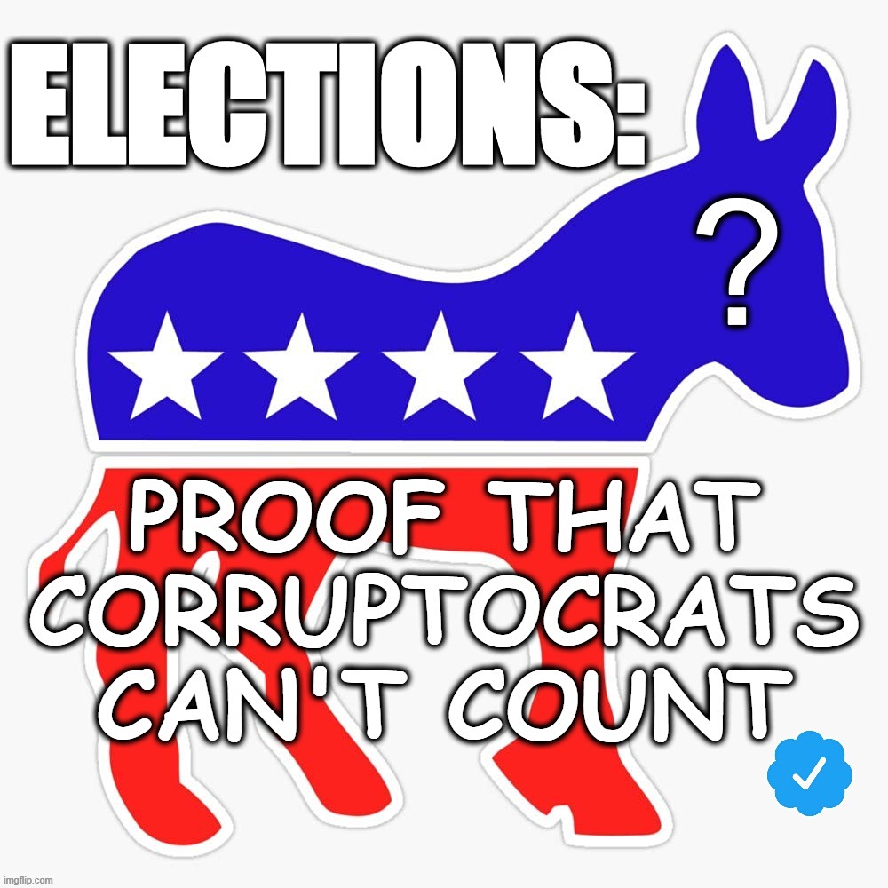 ELECTIONS PROVE... | image tagged in corruptocrats,election,vote,count,votes,corrupt | made w/ Imgflip meme maker