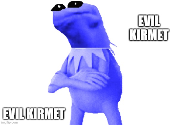 EVIL KIRMET EVIL KIRMET | made w/ Imgflip meme maker