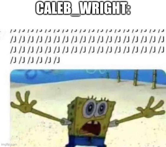 caleb_wright after threatening to [censored] coil and murder killermadness | CALEB_WRIGHT: | image tagged in spongebob slash j | made w/ Imgflip meme maker