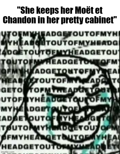 get out of my head | "She keeps her Moët et Chandon in her pretty cabinet" | image tagged in get out of my head | made w/ Imgflip meme maker