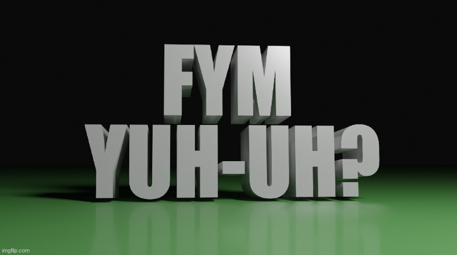 FYM YUH HUH | image tagged in fym yuh huh | made w/ Imgflip meme maker
