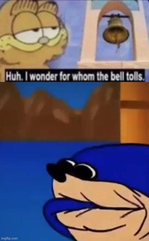 Huh. I wonder for whom the bell tolls. | image tagged in huh i wonder for whom the bell tolls | made w/ Imgflip meme maker