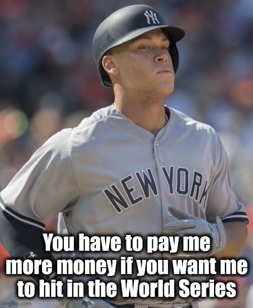 Aaron Judge | You have to pay me more money if you want me to hit in the World Series | image tagged in aaron judge | made w/ Imgflip meme maker