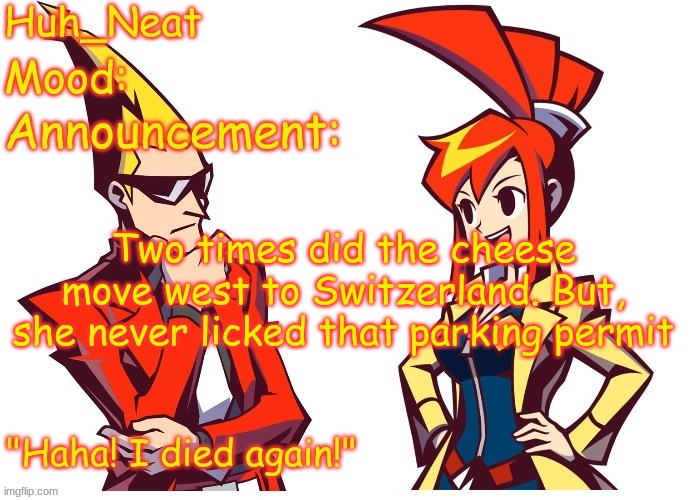 Huh_neat Ghost Trick temp (Thanks Knockout offical) | Two times did the cheese move west to Switzerland. But, she never licked that parking permit | image tagged in huh_neat ghost trick temp thanks knockout offical | made w/ Imgflip meme maker
