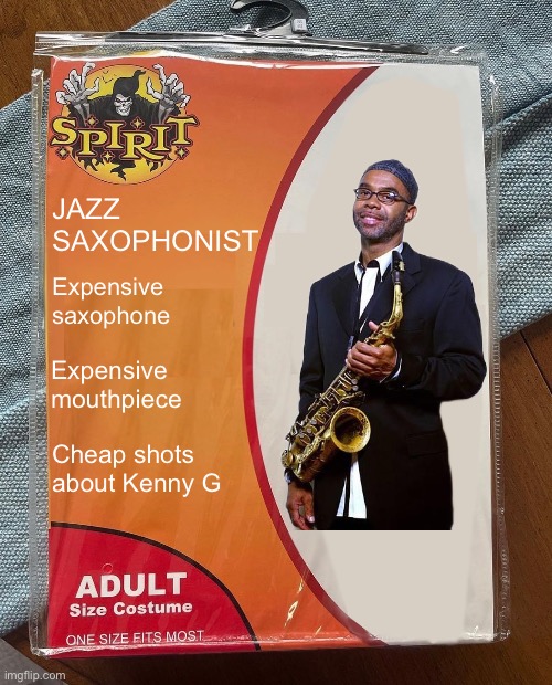 #jazz saxophonist Halloween | JAZZ 
SAXOPHONIST; Expensive saxophone; Expensive mouthpiece; Cheap shots about Kenny G | image tagged in spirit halloween | made w/ Imgflip meme maker