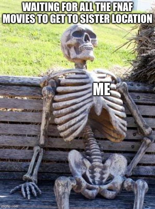 Waiting Skeleton Meme | WAITING FOR ALL THE FNAF MOVIES TO GET TO SISTER LOCATION; ME | image tagged in memes,waiting skeleton,fnaf,fnaf sister location,movies | made w/ Imgflip meme maker