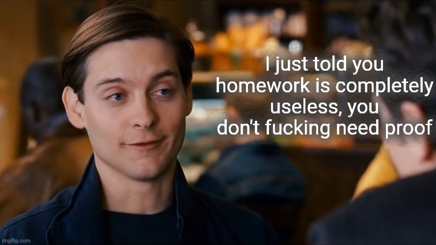 Harry, you don't need to sell me | I just told you homework is completely useless, you don't fucking need proof | image tagged in harry you don't need to sell me | made w/ Imgflip meme maker