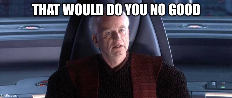 chancellor palpatine | THAT WOULD DO YOU NO GOOD | image tagged in chancellor palpatine | made w/ Imgflip meme maker