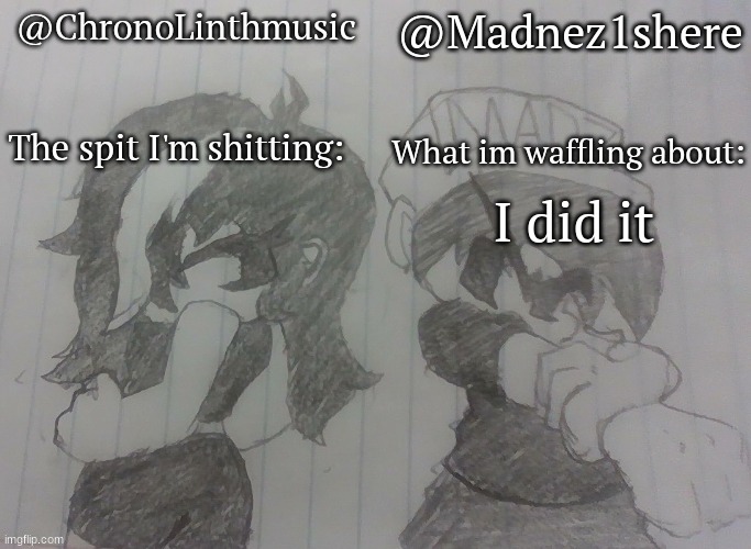 Madnez and Chronolinth shared announcement | I did it | image tagged in madnez and chronolinth shared announcement | made w/ Imgflip meme maker