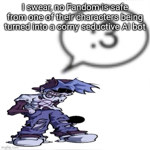 This happened when TADC first dropped too, I became a fan and I was severely traumatized after looking at c.ai | I swear, no Fandom is safe from one of their characters being turned into a corny seductive AI bot | image tagged in silly billy 3 | made w/ Imgflip meme maker