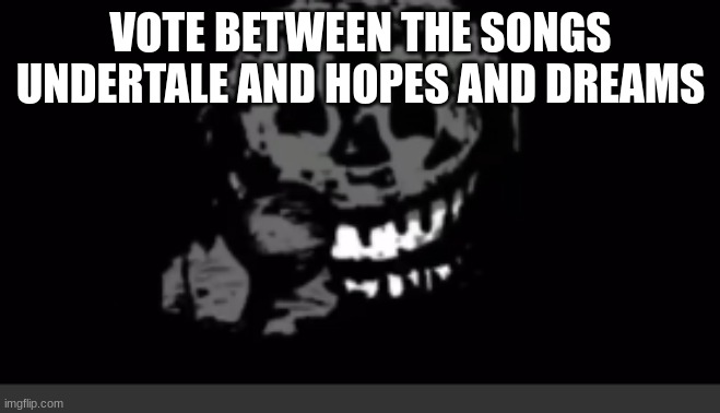 Rush laughing | VOTE BETWEEN THE SONGS UNDERTALE AND HOPES AND DREAMS | image tagged in rush laughing | made w/ Imgflip meme maker