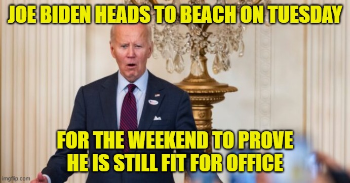 Over 50% of his presidency has been spent on vacation | JOE BIDEN HEADS TO BEACH ON TUESDAY; FOR THE WEEKEND TO PROVE HE IS STILL FIT FOR OFFICE | image tagged in trump,maga,make america great again,dementia,fjb,potus | made w/ Imgflip meme maker