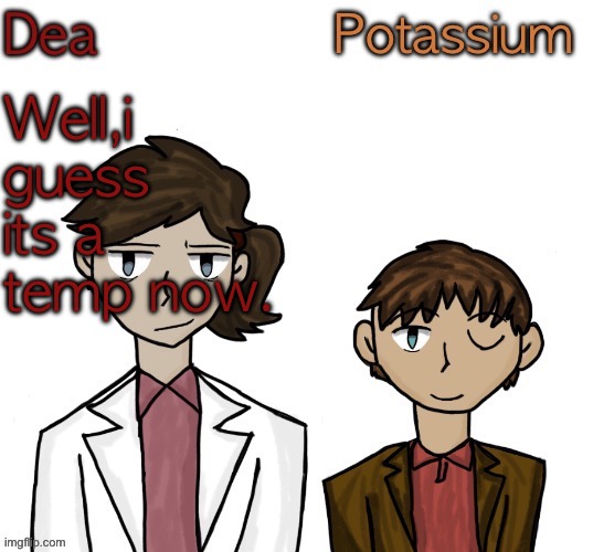 Potassium’s suggestion,fire | Well,i guess its a temp now. | image tagged in dea and potassium shared temp | made w/ Imgflip meme maker