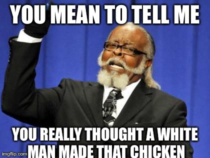 Too Damn High Meme | YOU MEAN TO TELL ME YOU REALLY THOUGHT A WHITE MAN MADE THAT CHICKEN | image tagged in memes,too damn high | made w/ Imgflip meme maker