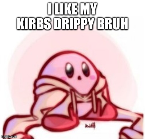 I LIKE MY KIRBS DRIPPY BRUH | made w/ Imgflip meme maker