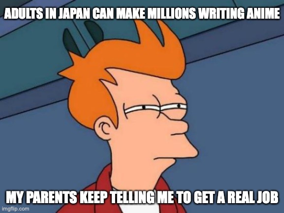 Get a job! | ADULTS IN JAPAN CAN MAKE MILLIONS WRITING ANIME; MY PARENTS KEEP TELLING ME TO GET A REAL JOB | image tagged in memes,futurama fry,adult,jobs,for | made w/ Imgflip meme maker