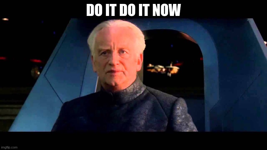 Emperor Palpatine do it | DO IT DO IT NOW | image tagged in emperor palpatine do it | made w/ Imgflip meme maker