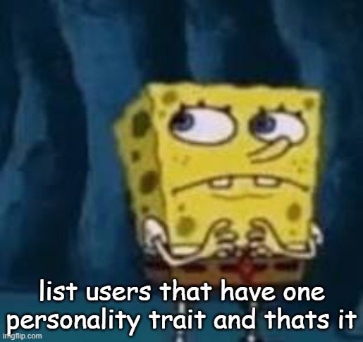 huh | list users that have one personality trait and thats it | image tagged in huh | made w/ Imgflip meme maker