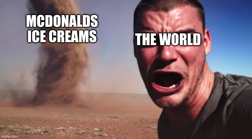 Here it comes | MCDONALDS ICE CREAMS THE WORLD | image tagged in here it comes | made w/ Imgflip meme maker