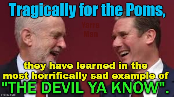 The most horrific example of the Devil ya know in the last 80 years. | Tragically for the Poms, Yarra Man; they have learned in the most horrifically sad example of; "THE DEVIL YA KNOW". | image tagged in uik,starmer,labor,left,progressive,islam | made w/ Imgflip meme maker