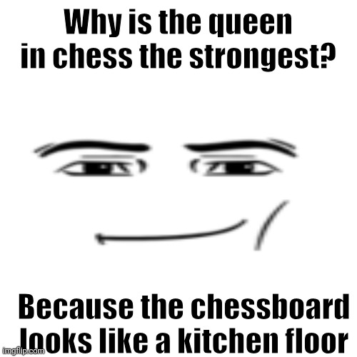 Why is the queen in chess the strongest? Because the chessboard looks like a kitchen floor | made w/ Imgflip meme maker