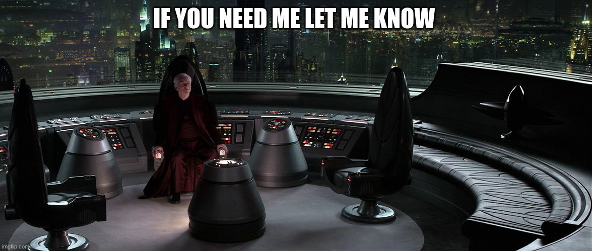 chancellor palpatine | IF YOU NEED ME LET ME KNOW | image tagged in chancellor palpatine | made w/ Imgflip meme maker