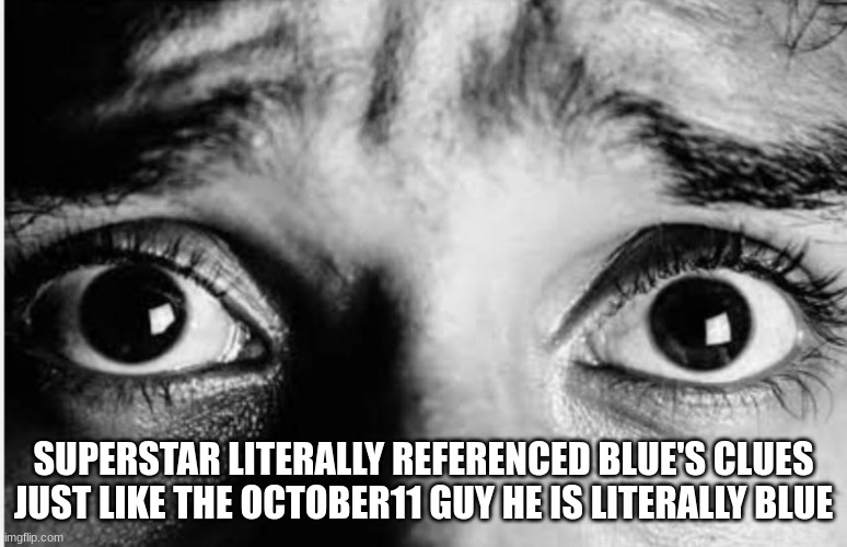 Unnerved Stare | SUPERSTAR LITERALLY REFERENCED BLUE'S CLUES JUST LIKE THE OCTOBER11 GUY HE IS LITERALLY BLUE | image tagged in unnerved stare | made w/ Imgflip meme maker